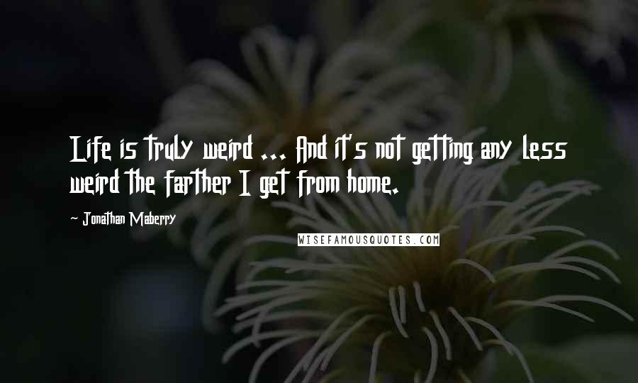 Jonathan Maberry Quotes: Life is truly weird ... And it's not getting any less weird the farther I get from home.