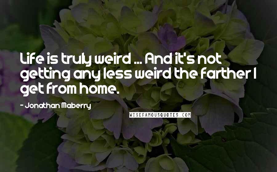 Jonathan Maberry Quotes: Life is truly weird ... And it's not getting any less weird the farther I get from home.