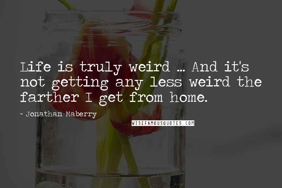 Jonathan Maberry Quotes: Life is truly weird ... And it's not getting any less weird the farther I get from home.