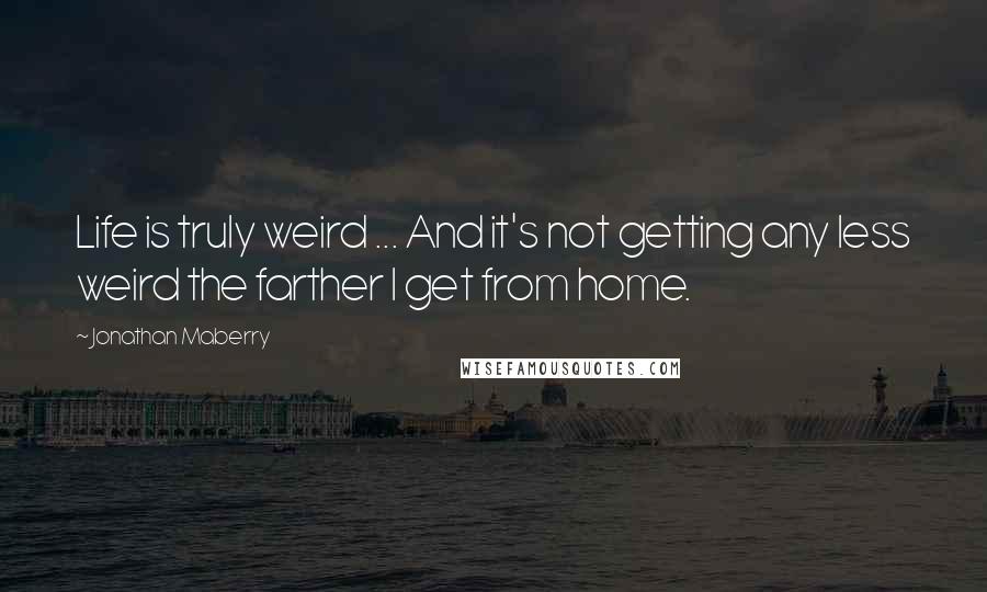 Jonathan Maberry Quotes: Life is truly weird ... And it's not getting any less weird the farther I get from home.