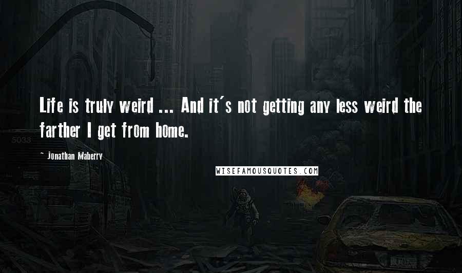 Jonathan Maberry Quotes: Life is truly weird ... And it's not getting any less weird the farther I get from home.