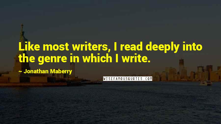 Jonathan Maberry Quotes: Like most writers, I read deeply into the genre in which I write.