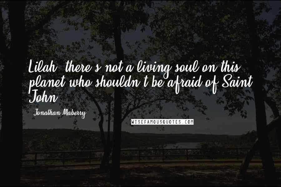 Jonathan Maberry Quotes: Lilah, there's not a living soul on this planet who shouldn't be afraid of Saint John.