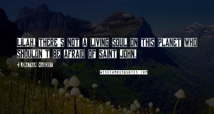 Jonathan Maberry Quotes: Lilah, there's not a living soul on this planet who shouldn't be afraid of Saint John.