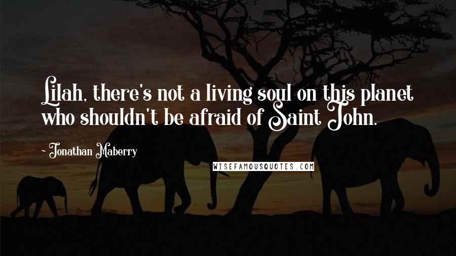 Jonathan Maberry Quotes: Lilah, there's not a living soul on this planet who shouldn't be afraid of Saint John.