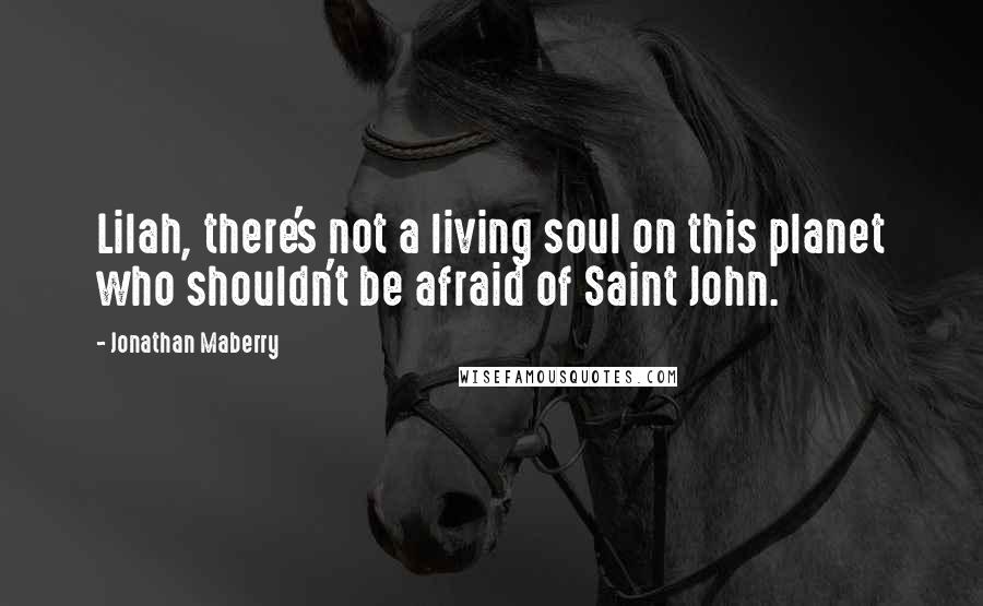 Jonathan Maberry Quotes: Lilah, there's not a living soul on this planet who shouldn't be afraid of Saint John.