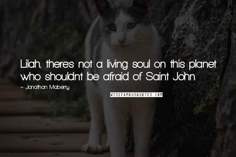 Jonathan Maberry Quotes: Lilah, there's not a living soul on this planet who shouldn't be afraid of Saint John.