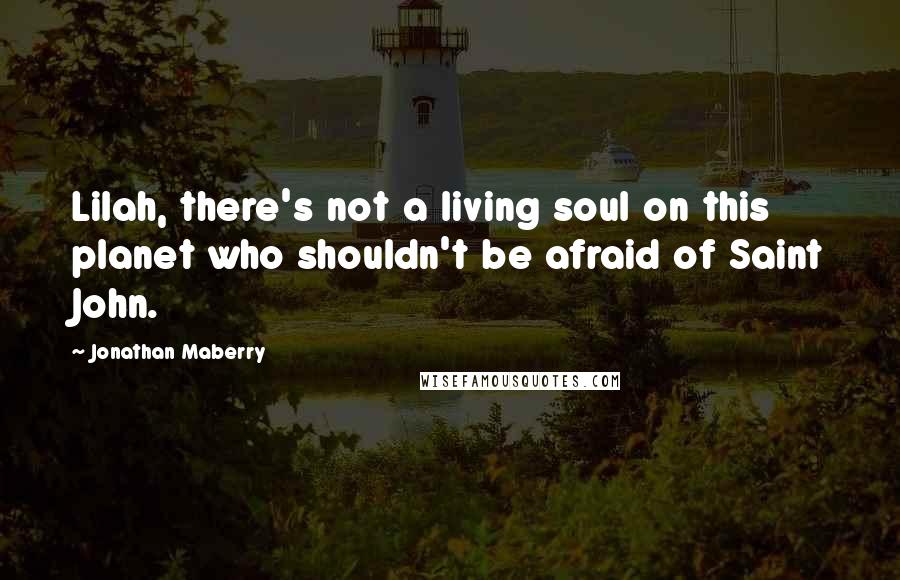 Jonathan Maberry Quotes: Lilah, there's not a living soul on this planet who shouldn't be afraid of Saint John.