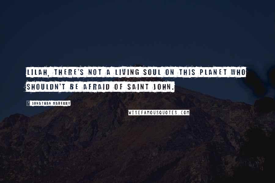 Jonathan Maberry Quotes: Lilah, there's not a living soul on this planet who shouldn't be afraid of Saint John.