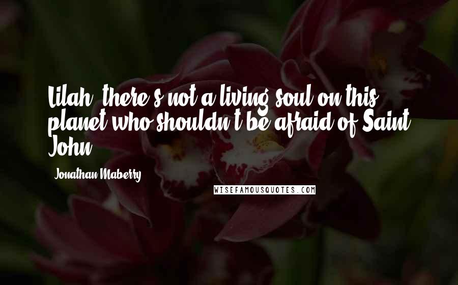 Jonathan Maberry Quotes: Lilah, there's not a living soul on this planet who shouldn't be afraid of Saint John.