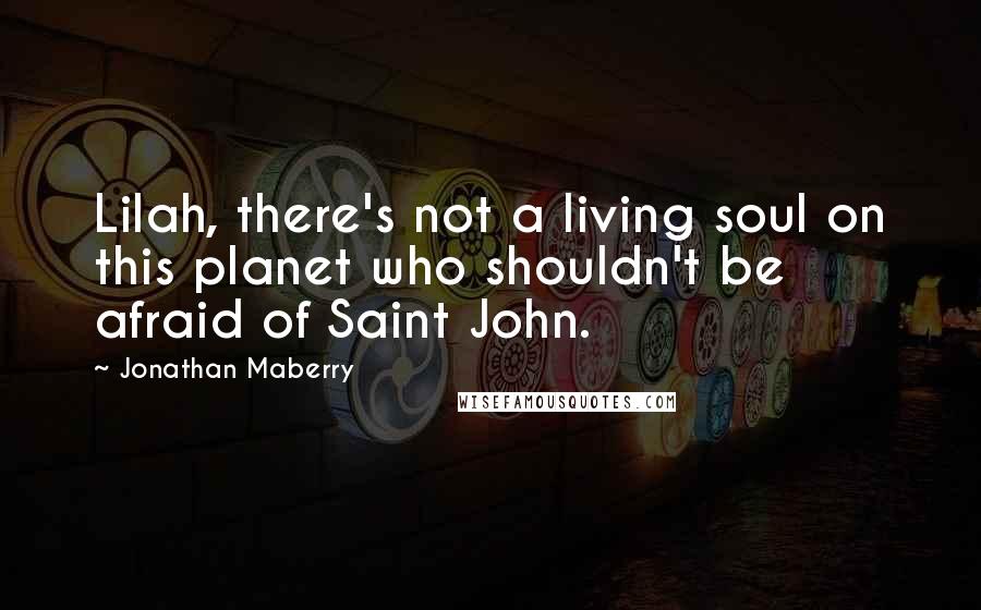 Jonathan Maberry Quotes: Lilah, there's not a living soul on this planet who shouldn't be afraid of Saint John.