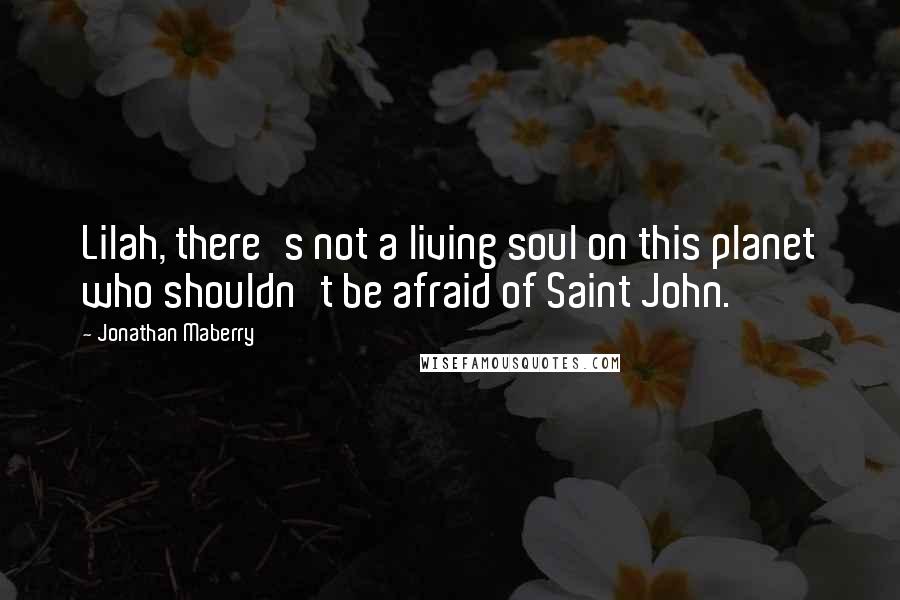 Jonathan Maberry Quotes: Lilah, there's not a living soul on this planet who shouldn't be afraid of Saint John.