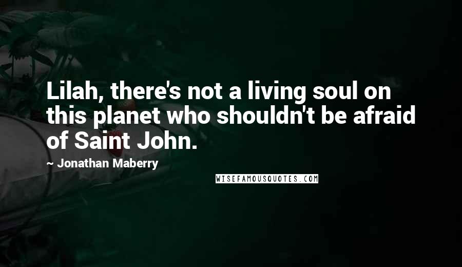 Jonathan Maberry Quotes: Lilah, there's not a living soul on this planet who shouldn't be afraid of Saint John.