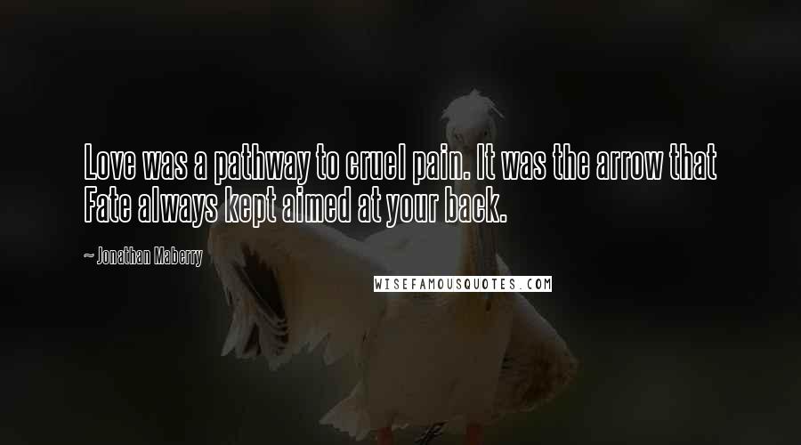 Jonathan Maberry Quotes: Love was a pathway to cruel pain. It was the arrow that Fate always kept aimed at your back.