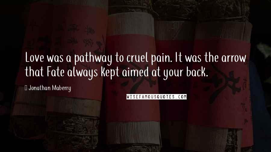 Jonathan Maberry Quotes: Love was a pathway to cruel pain. It was the arrow that Fate always kept aimed at your back.