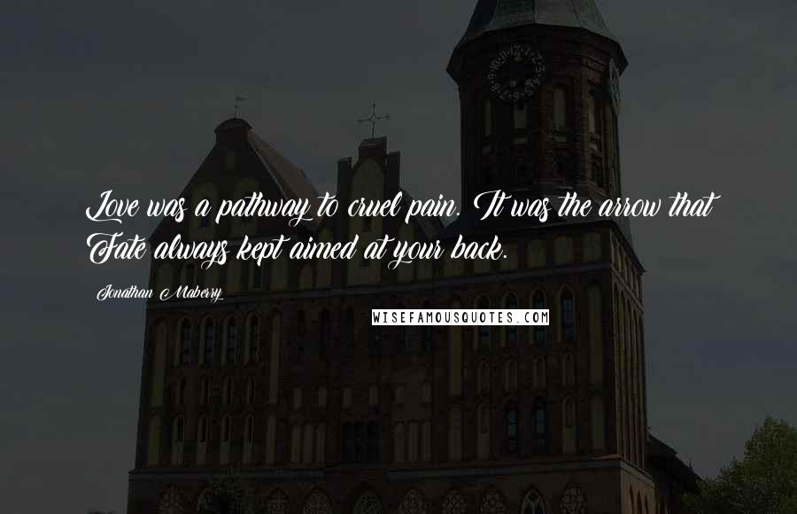 Jonathan Maberry Quotes: Love was a pathway to cruel pain. It was the arrow that Fate always kept aimed at your back.