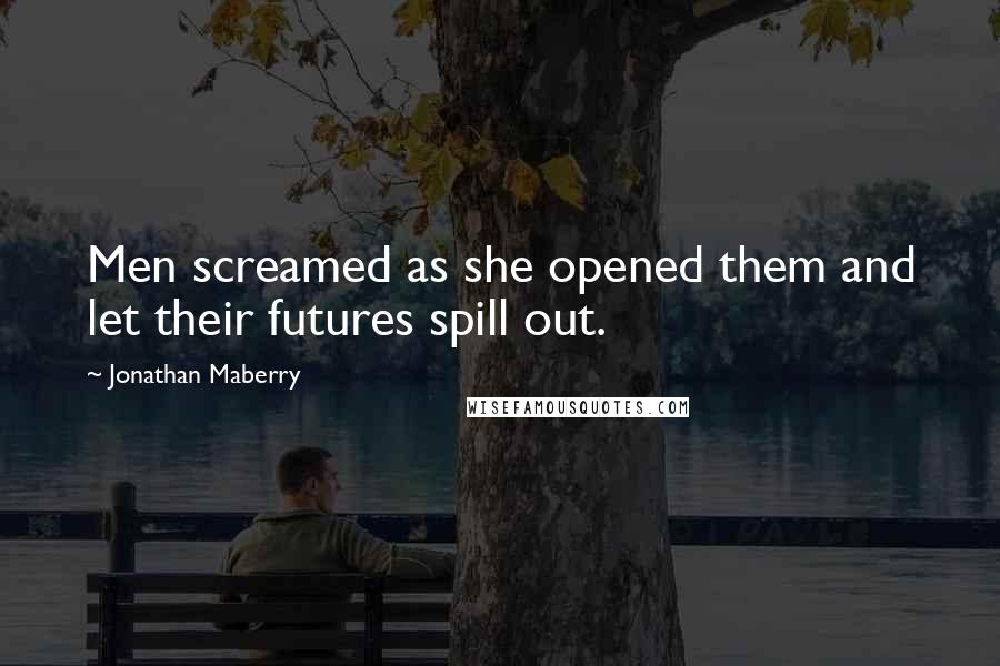 Jonathan Maberry Quotes: Men screamed as she opened them and let their futures spill out.