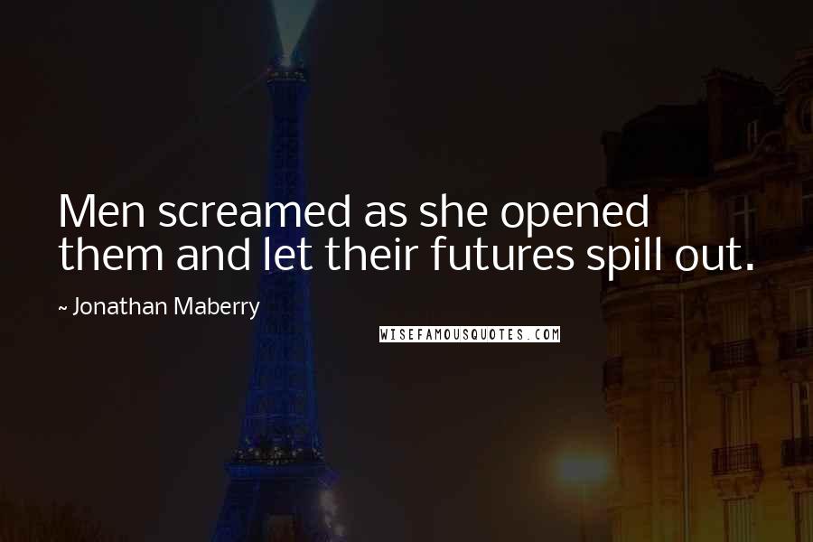 Jonathan Maberry Quotes: Men screamed as she opened them and let their futures spill out.