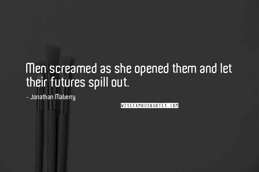 Jonathan Maberry Quotes: Men screamed as she opened them and let their futures spill out.