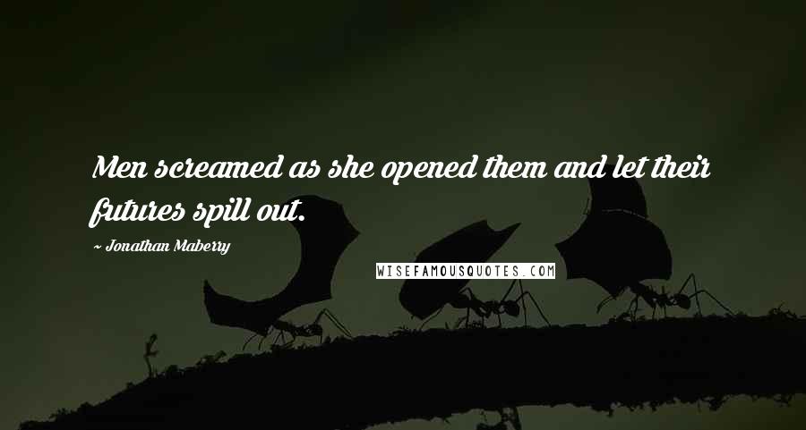 Jonathan Maberry Quotes: Men screamed as she opened them and let their futures spill out.