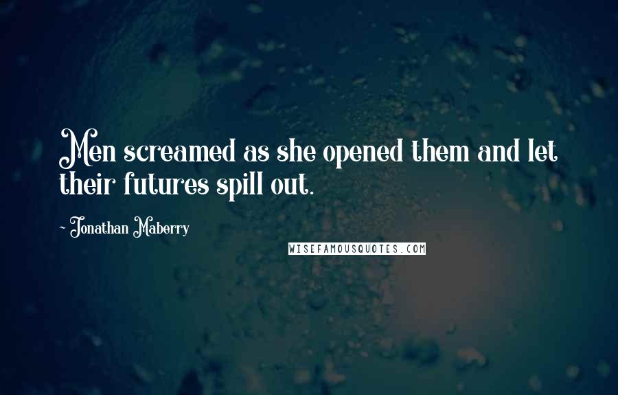 Jonathan Maberry Quotes: Men screamed as she opened them and let their futures spill out.