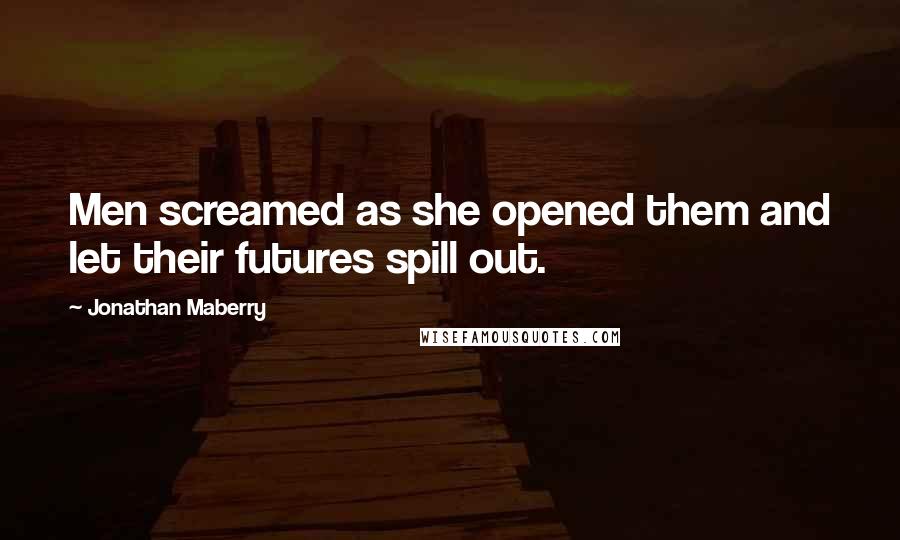 Jonathan Maberry Quotes: Men screamed as she opened them and let their futures spill out.