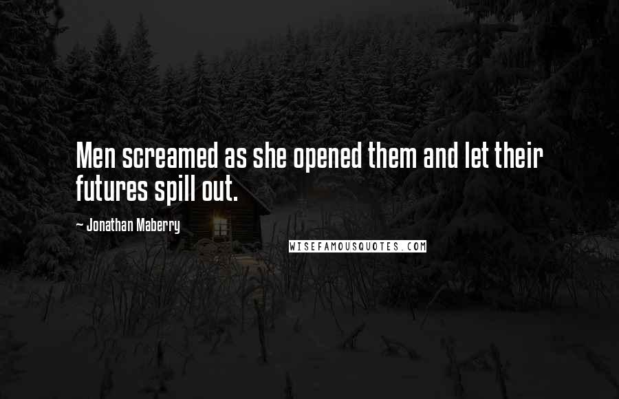 Jonathan Maberry Quotes: Men screamed as she opened them and let their futures spill out.