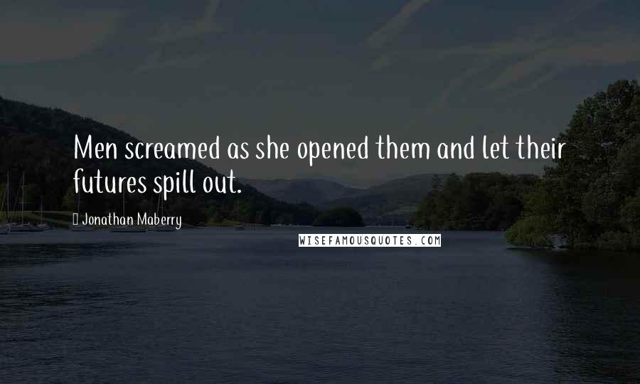 Jonathan Maberry Quotes: Men screamed as she opened them and let their futures spill out.