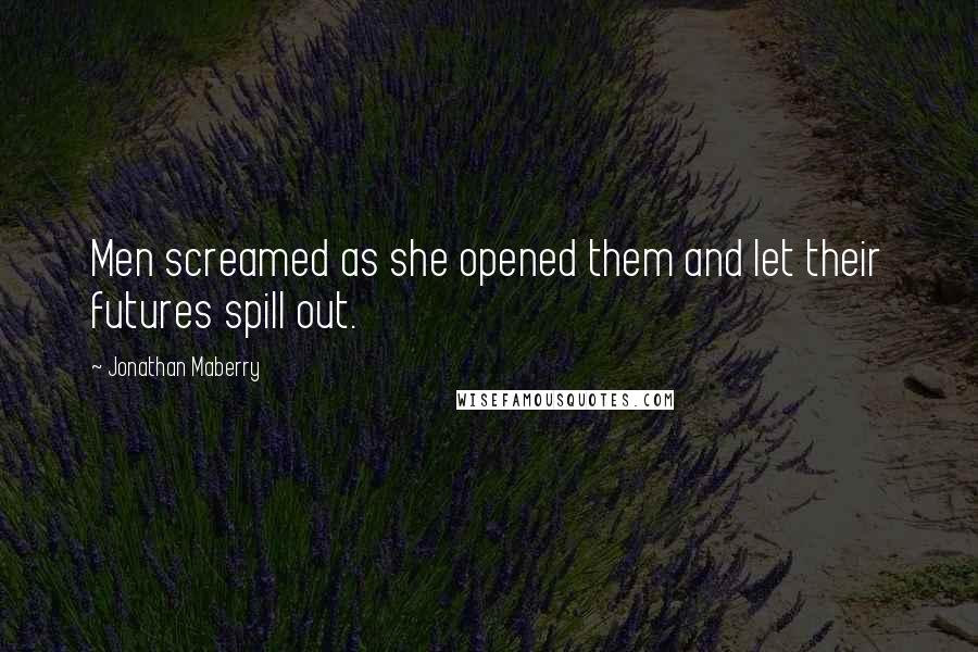 Jonathan Maberry Quotes: Men screamed as she opened them and let their futures spill out.