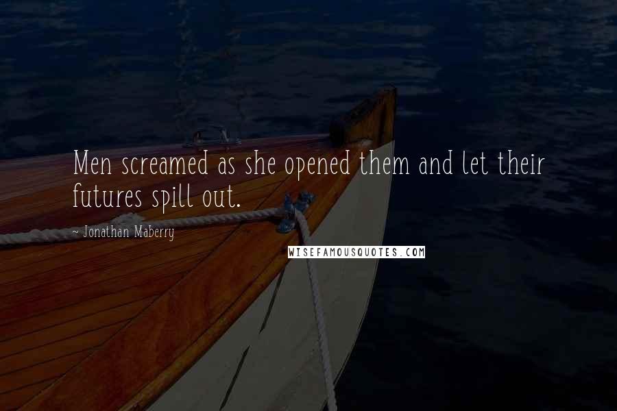 Jonathan Maberry Quotes: Men screamed as she opened them and let their futures spill out.