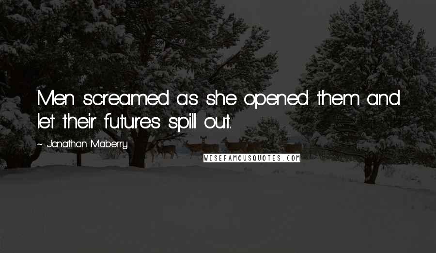 Jonathan Maberry Quotes: Men screamed as she opened them and let their futures spill out.