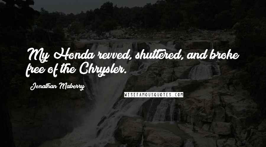 Jonathan Maberry Quotes: My Honda revved, shuttered, and broke free of the Chrysler.