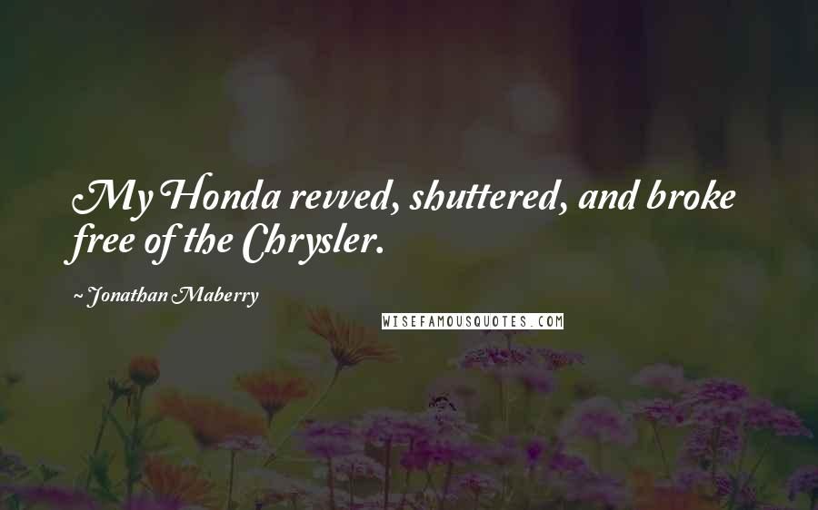 Jonathan Maberry Quotes: My Honda revved, shuttered, and broke free of the Chrysler.
