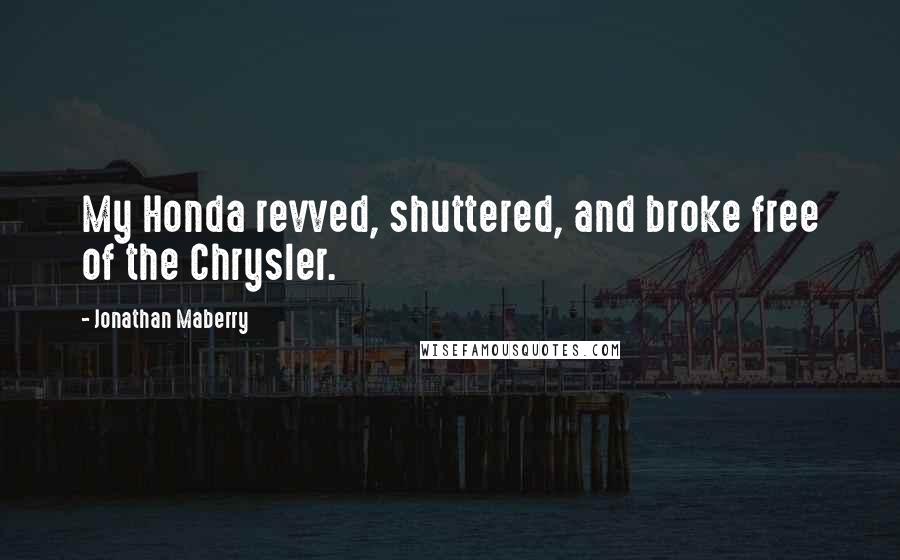 Jonathan Maberry Quotes: My Honda revved, shuttered, and broke free of the Chrysler.