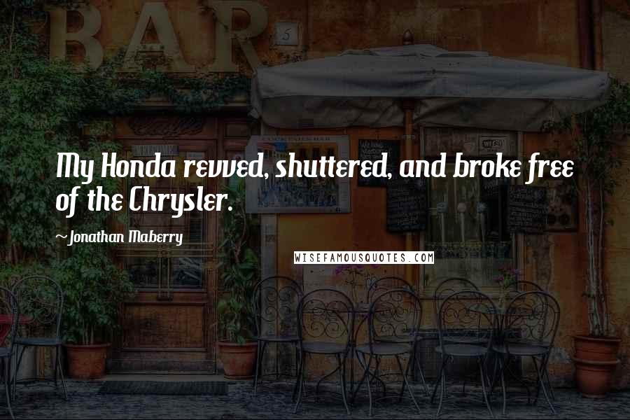 Jonathan Maberry Quotes: My Honda revved, shuttered, and broke free of the Chrysler.