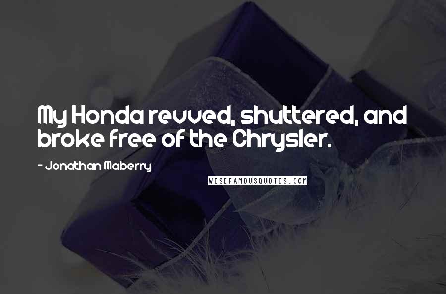 Jonathan Maberry Quotes: My Honda revved, shuttered, and broke free of the Chrysler.