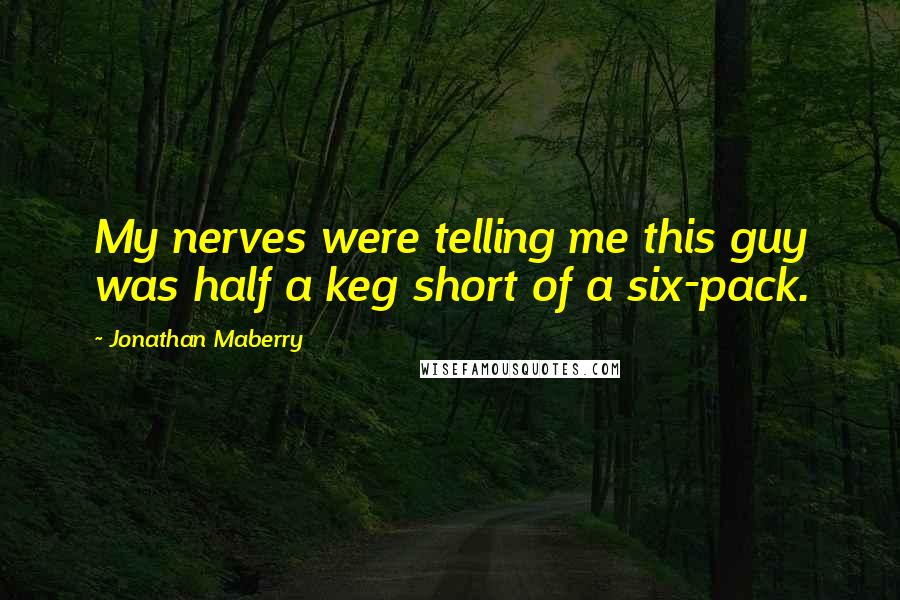 Jonathan Maberry Quotes: My nerves were telling me this guy was half a keg short of a six-pack.