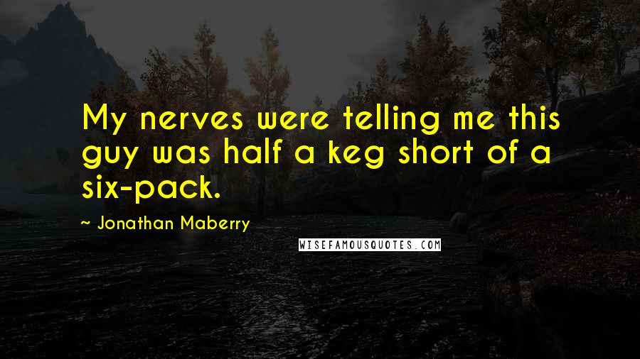 Jonathan Maberry Quotes: My nerves were telling me this guy was half a keg short of a six-pack.