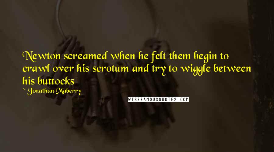 Jonathan Maberry Quotes: Newton screamed when he felt them begin to crawl over his scrotum and try to wiggle between his buttocks