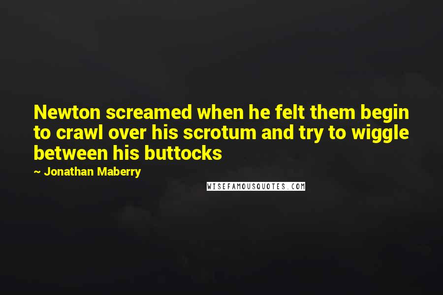 Jonathan Maberry Quotes: Newton screamed when he felt them begin to crawl over his scrotum and try to wiggle between his buttocks