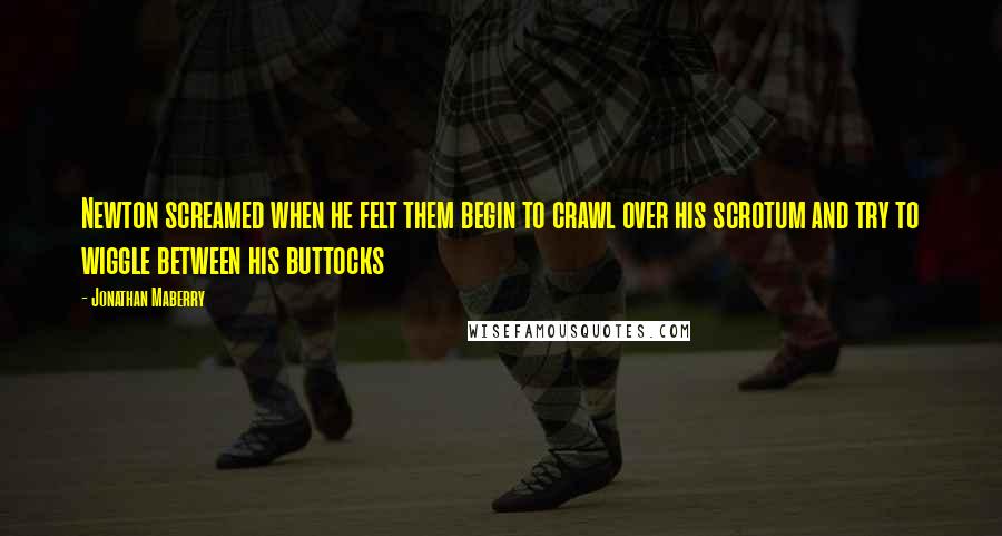 Jonathan Maberry Quotes: Newton screamed when he felt them begin to crawl over his scrotum and try to wiggle between his buttocks