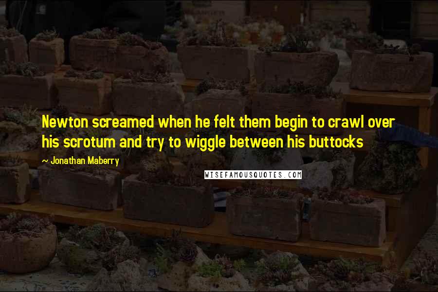 Jonathan Maberry Quotes: Newton screamed when he felt them begin to crawl over his scrotum and try to wiggle between his buttocks