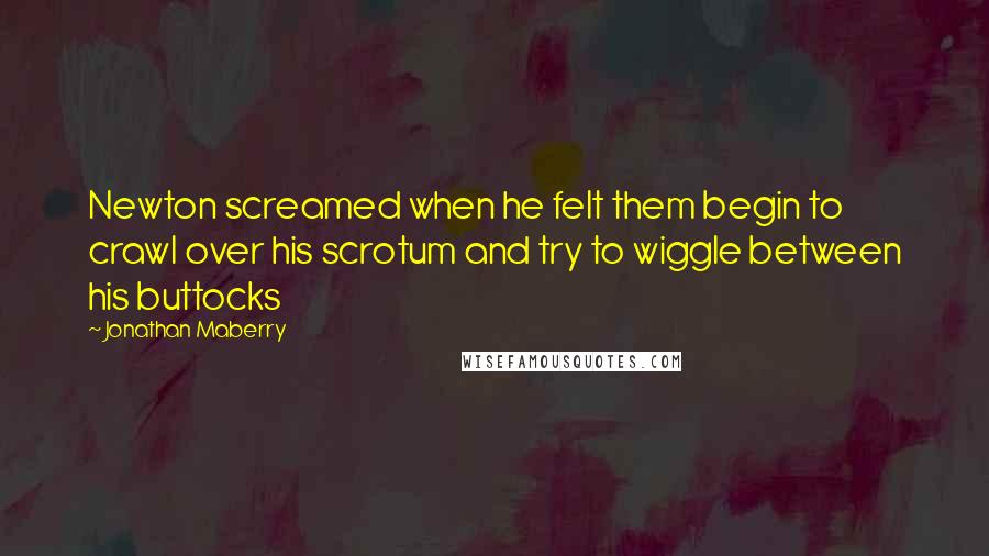 Jonathan Maberry Quotes: Newton screamed when he felt them begin to crawl over his scrotum and try to wiggle between his buttocks