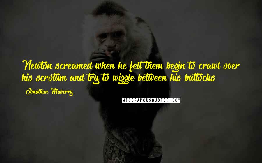 Jonathan Maberry Quotes: Newton screamed when he felt them begin to crawl over his scrotum and try to wiggle between his buttocks