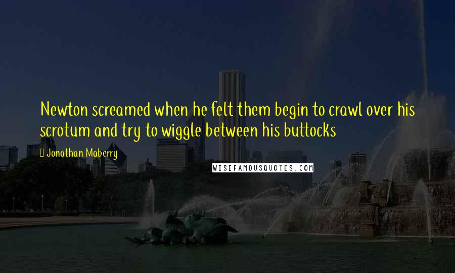 Jonathan Maberry Quotes: Newton screamed when he felt them begin to crawl over his scrotum and try to wiggle between his buttocks