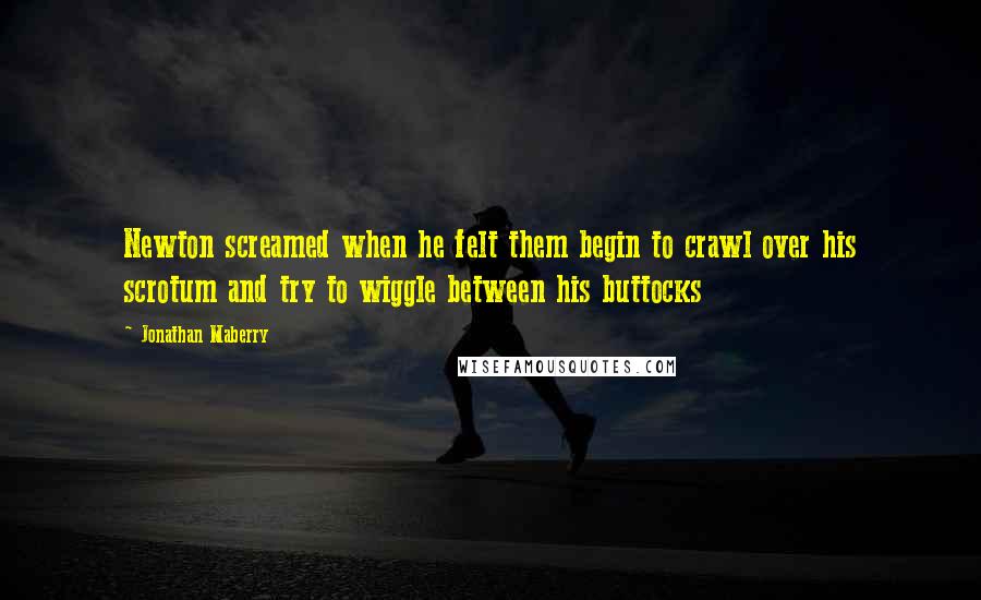 Jonathan Maberry Quotes: Newton screamed when he felt them begin to crawl over his scrotum and try to wiggle between his buttocks