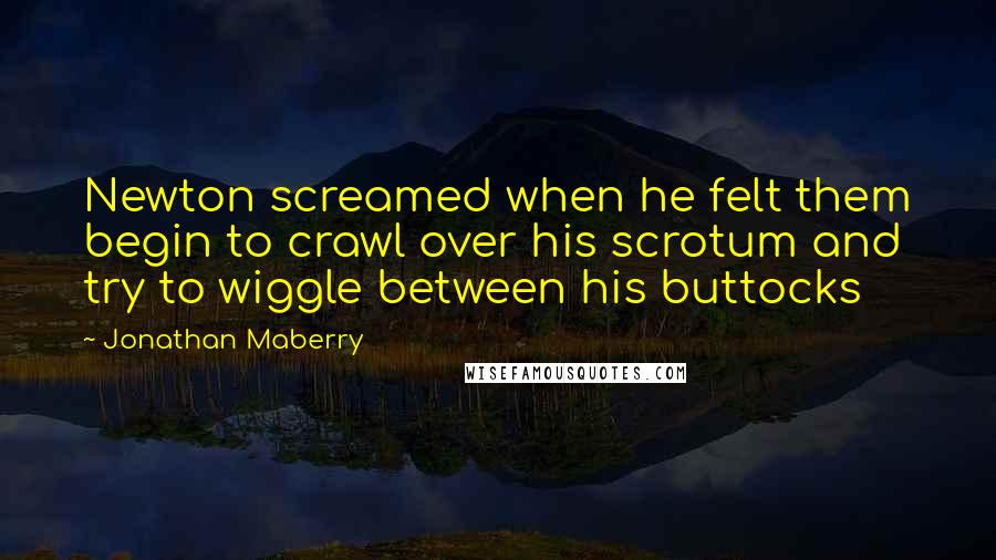 Jonathan Maberry Quotes: Newton screamed when he felt them begin to crawl over his scrotum and try to wiggle between his buttocks