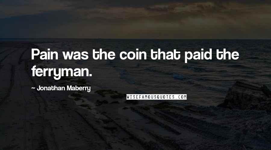 Jonathan Maberry Quotes: Pain was the coin that paid the ferryman.