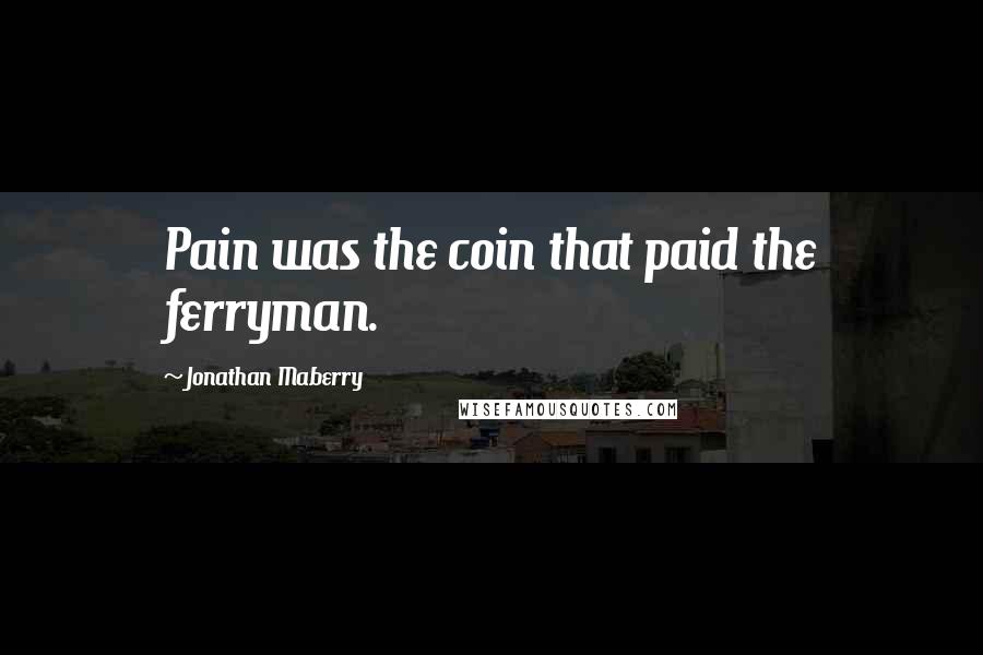 Jonathan Maberry Quotes: Pain was the coin that paid the ferryman.