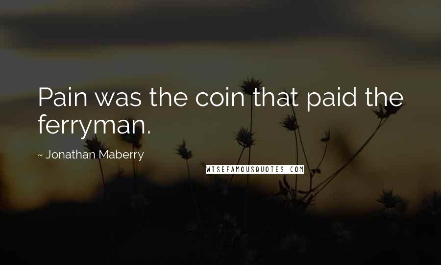 Jonathan Maberry Quotes: Pain was the coin that paid the ferryman.